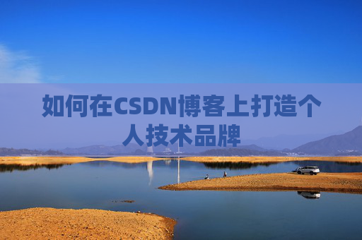 如何在CSDN博客上打造个人技术品牌